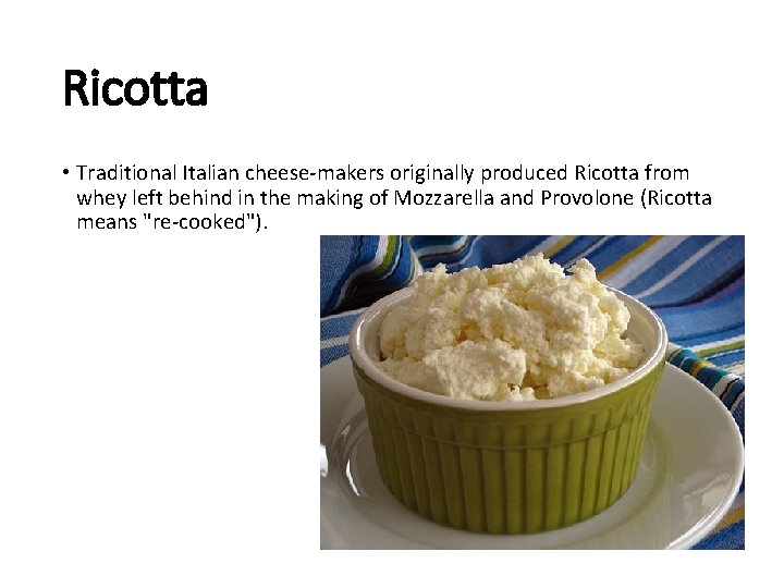 Ricotta • Traditional Italian cheese-makers originally produced Ricotta from whey left behind in the