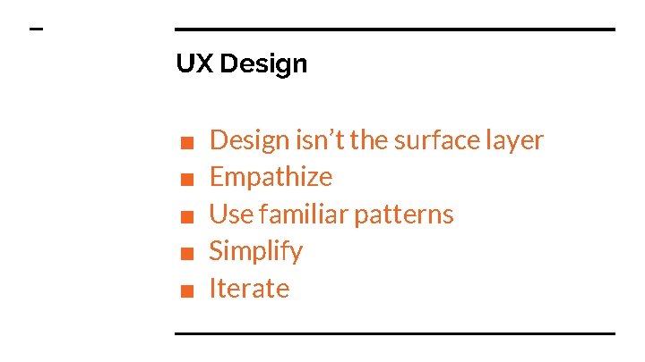 UX Design ■ ■ ■ Design isn’t the surface layer Empathize Use familiar patterns