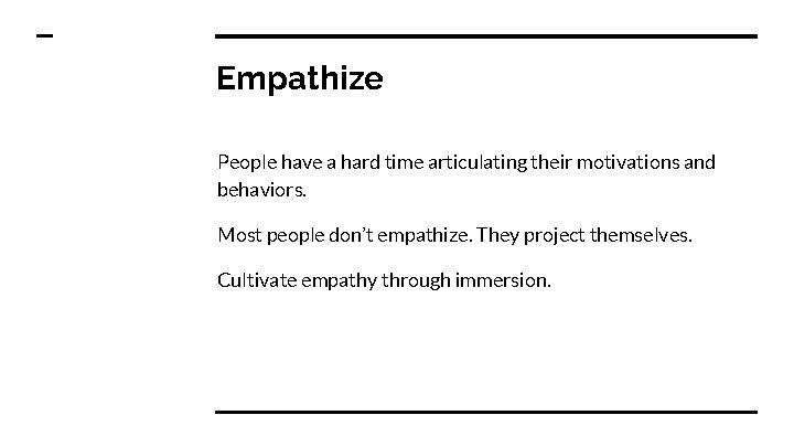 Empathize People have a hard time articulating their motivations and behaviors. Most people don’t