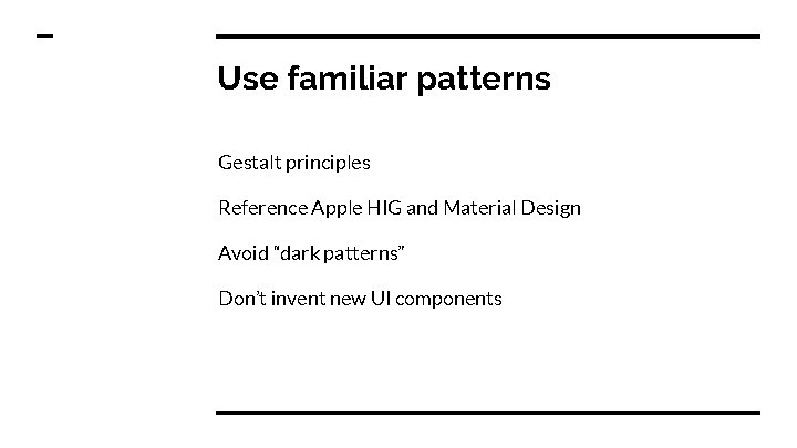 Use familiar patterns Gestalt principles Reference Apple HIG and Material Design Avoid “dark patterns”