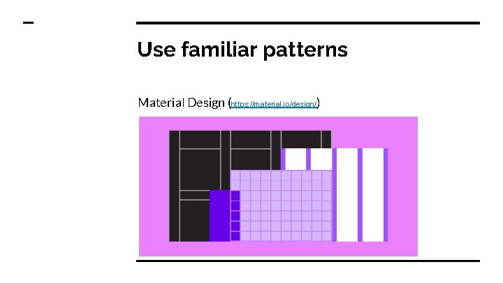 Use familiar patterns Material Design (https: //material. io/design/) 