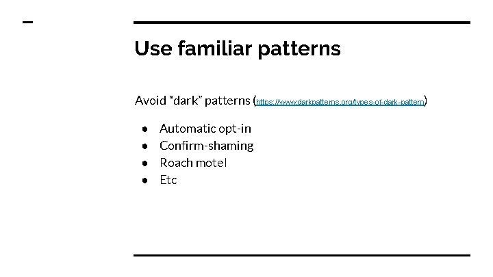 Use familiar patterns Avoid “dark” patterns (https: //www. darkpatterns. org/types-of-dark-pattern) ● ● Automatic opt-in
