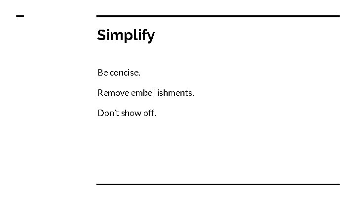 Simplify Be concise. Remove embellishments. Don’t show off. 