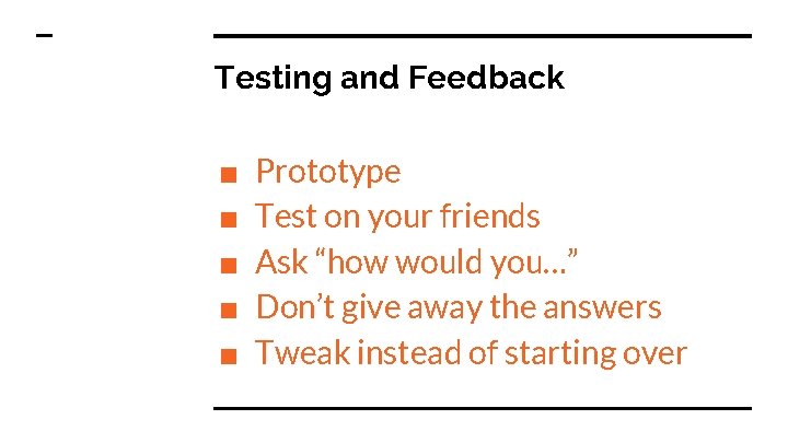 Testing and Feedback ■ ■ ■ Prototype Test on your friends Ask “how would