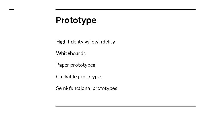 Prototype High fidelity vs low fidelity Whiteboards Paper prototypes Clickable prototypes Semi-functional prototypes 