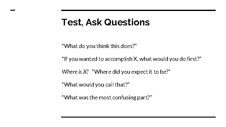 Test, Ask Questions “What do you think this does? ” “If you wanted to