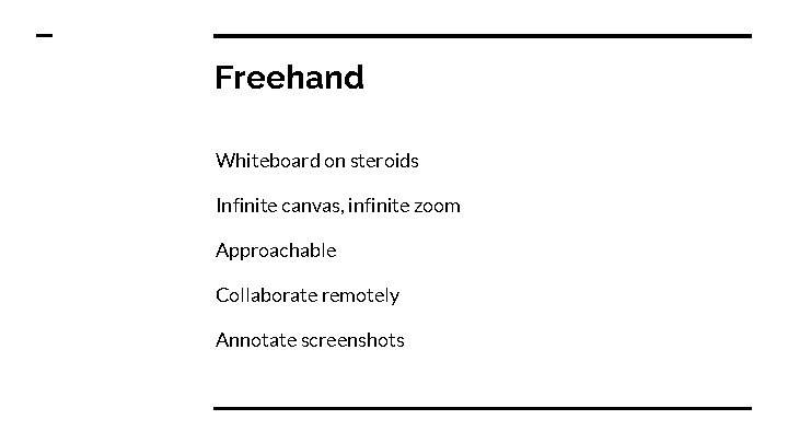 Freehand Whiteboard on steroids Infinite canvas, infinite zoom Approachable Collaborate remotely Annotate screenshots 