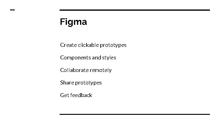 Figma Create clickable prototypes Components and styles Collaborate remotely Share prototypes Get feedback 