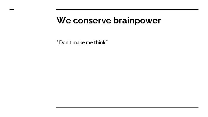 We conserve brainpower “Don’t make me think” 