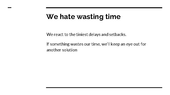 We hate wasting time We react to the tiniest delays and setbacks. If something