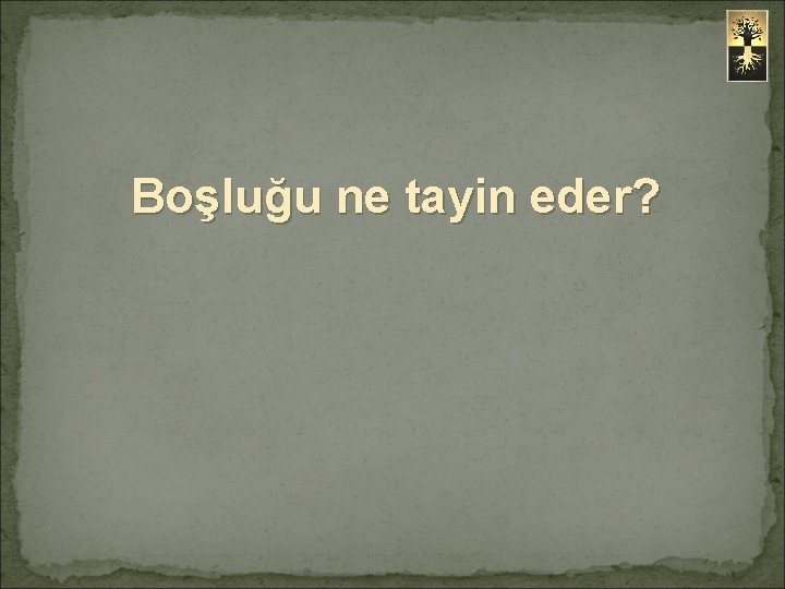 Boşluğu ne tayin eder? 