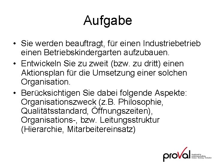 Aufgabe • Sie werden beauftragt, für einen Industriebetrieb einen Betriebskindergarten aufzubauen. • Entwickeln Sie