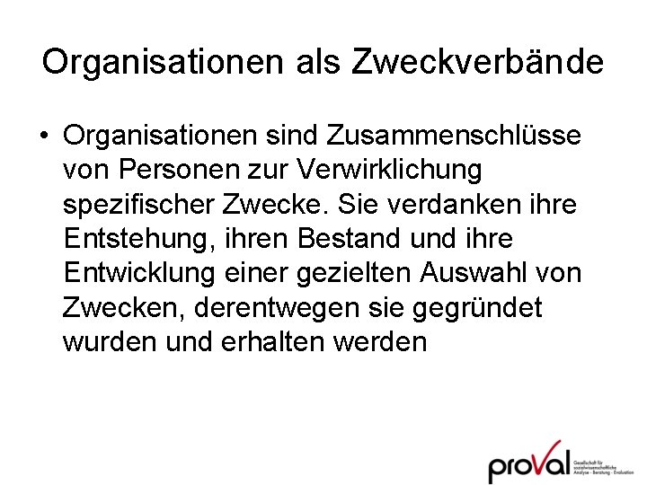 Organisationen als Zweckverbände • Organisationen sind Zusammenschlüsse von Personen zur Verwirklichung spezifischer Zwecke. Sie