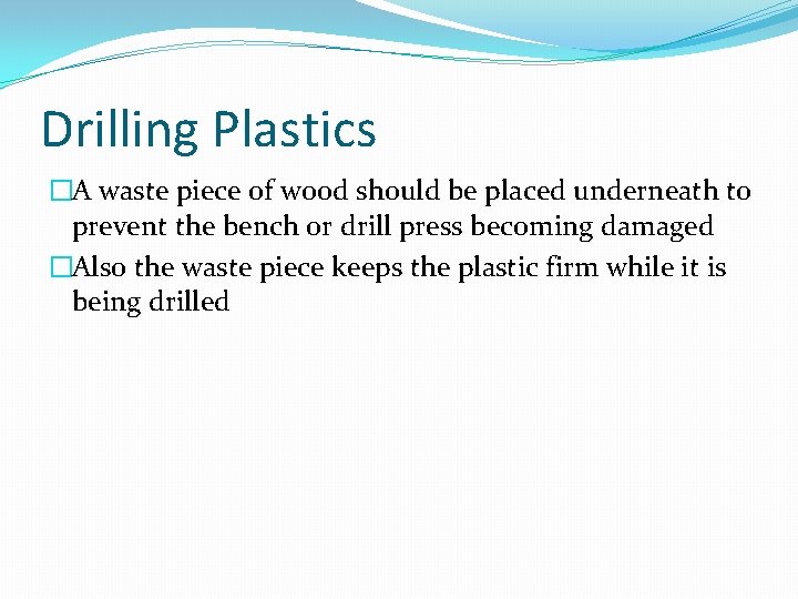 Drilling Plastics �A waste piece of wood should be placed underneath to prevent the