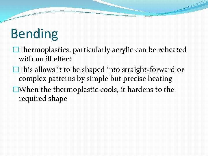 Bending �Thermoplastics, particularly acrylic can be reheated with no ill effect �This allows it