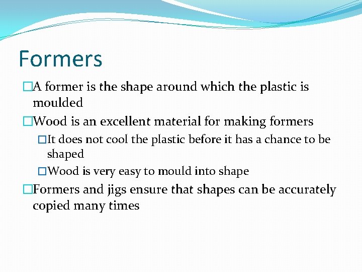 Formers �A former is the shape around which the plastic is moulded �Wood is