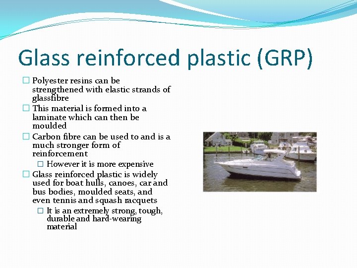 Glass reinforced plastic (GRP) � Polyester resins can be strengthened with elastic strands of