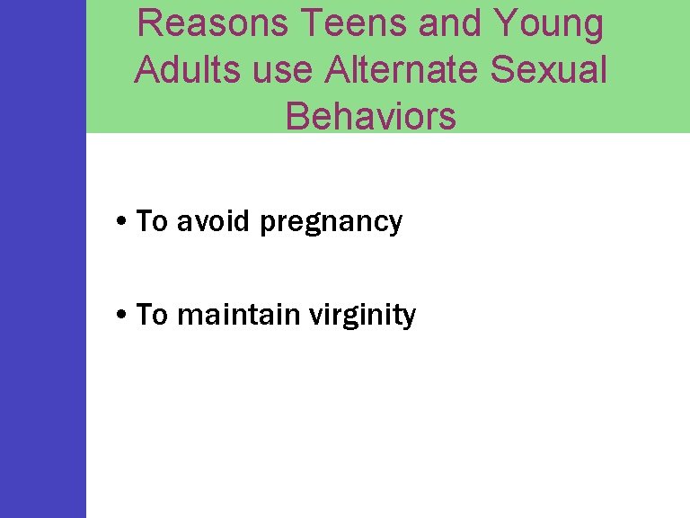Reasons Teens and Young Adults use Alternate Sexual Behaviors • To avoid pregnancy •