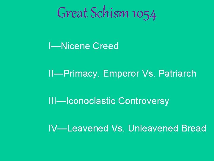 Great Schism 1054 I—Nicene Creed II—Primacy, Emperor Vs. Patriarch III—Iconoclastic Controversy IV—Leavened Vs. Unleavened