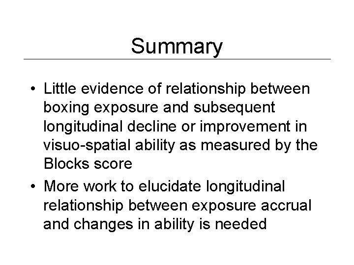 Summary • Little evidence of relationship between boxing exposure and subsequent longitudinal decline or