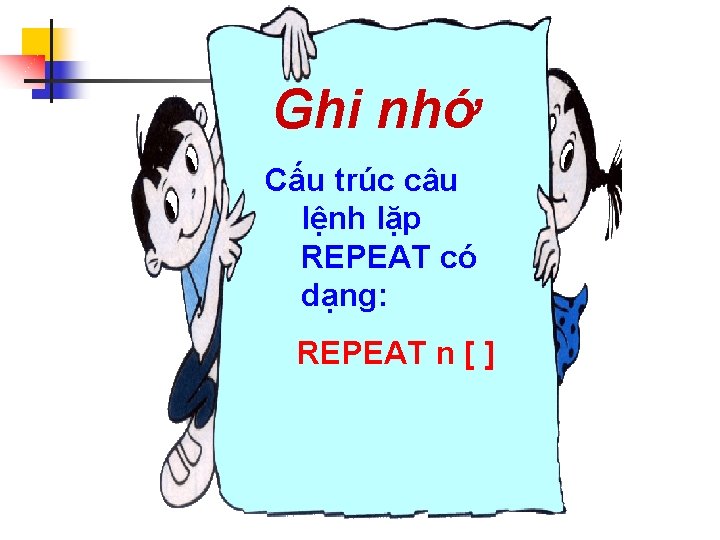 Ghi nhớ Cấu trúc câu lệnh lặp REPEAT có dạng: REPEAT n [ ]