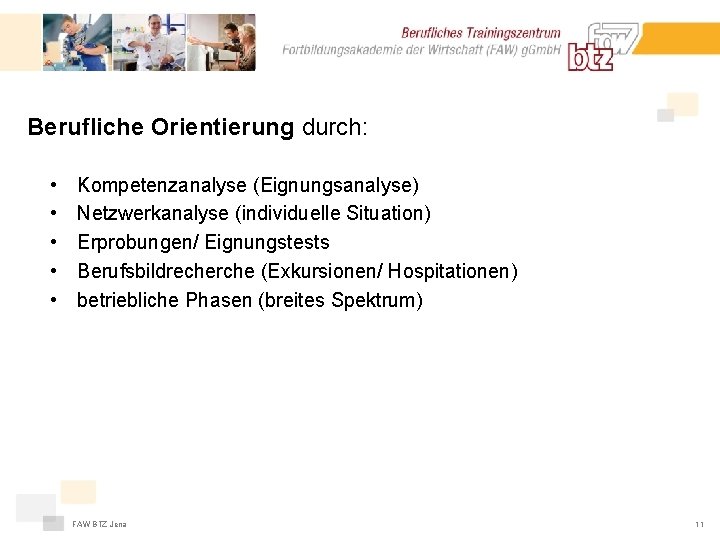 Berufliche Orientierung durch: • • • Kompetenzanalyse (Eignungsanalyse) Netzwerkanalyse (individuelle Situation) Erprobungen/ Eignungstests Berufsbildrecherche