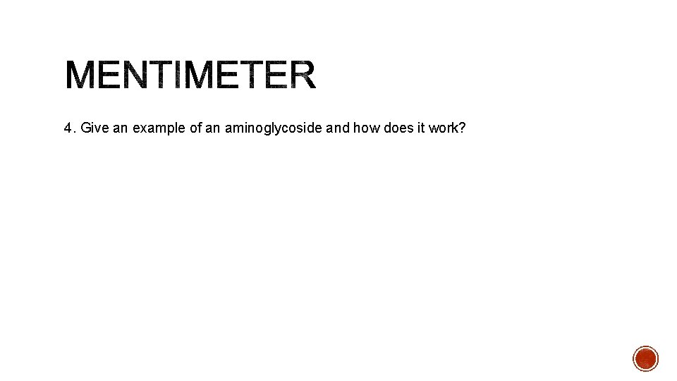 4. Give an example of an aminoglycoside and how does it work? 