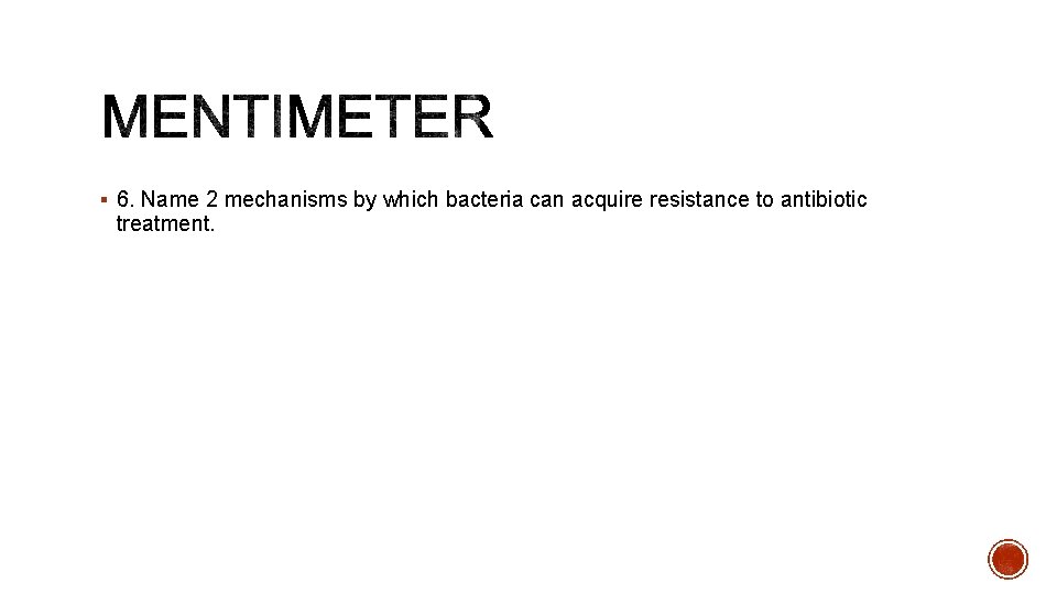 § 6. Name 2 mechanisms by which bacteria can acquire resistance to antibiotic treatment.