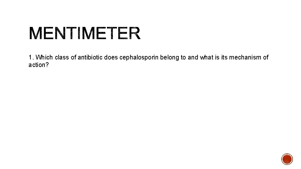 1. Which class of antibiotic does cephalosporin belong to and what is its mechanism