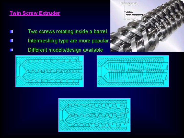 Twin Screw Extruder Two screws rotating inside a barrel. Intermeshing type are more popular.