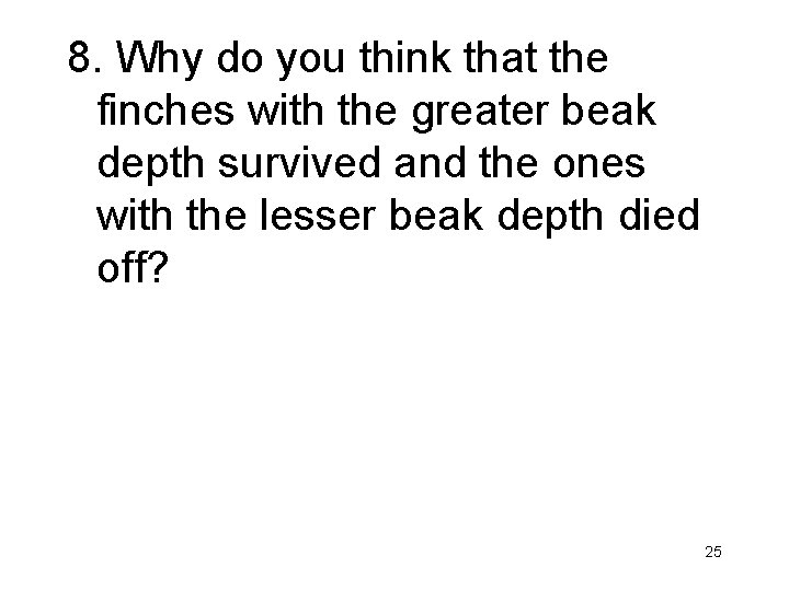 8. Why do you think that the finches with the greater beak depth survived