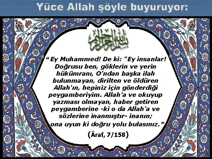 “ Ey Muhammed! De ki: "Ey insanlar! Doğrusu ben, göklerin ve yerin hükümranı, O’ndan