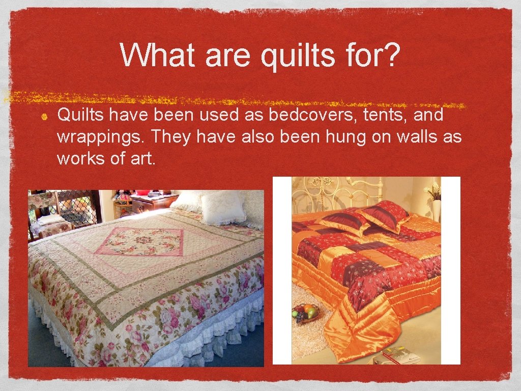 What are quilts for? Quilts have been used as bedcovers, tents, and wrappings. They