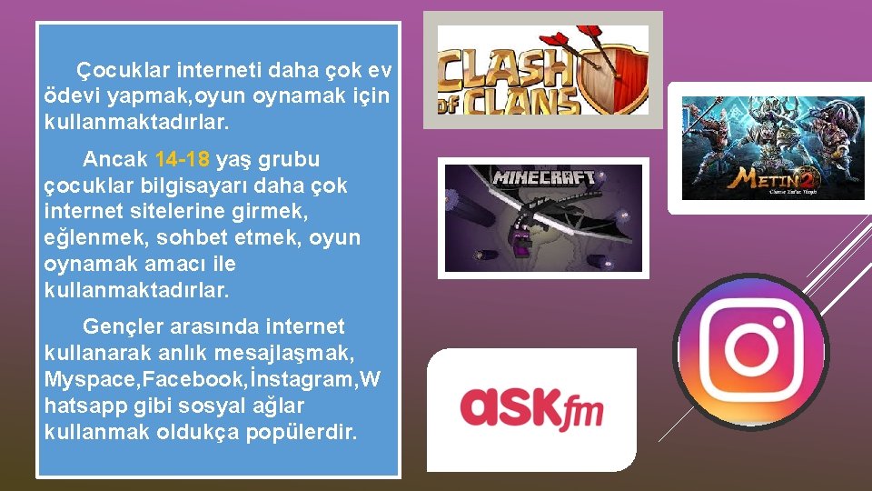 Çocuklar interneti daha çok ev ödevi yapmak, oyun oynamak için kullanmaktadırlar. Ancak 14 -18