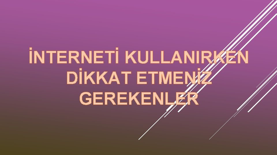 İNTERNETİ KULLANIRKEN DİKKAT ETMENİZ GEREKENLER 