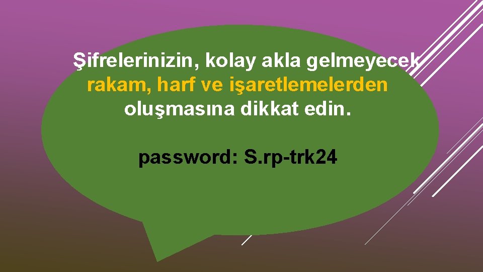 Şifrelerinizin, kolay akla gelmeyecek rakam, harf ve işaretlemelerden oluşmasına dikkat edin. password: S. rp-trk