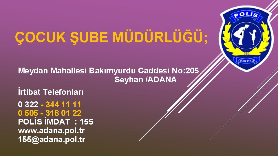 ÇOCUK ŞUBE MÜDÜRLÜĞÜ; Meydan Mahallesi Bakımyurdu Caddesi No: 205 Seyhan /ADANA İrtibat Telefonları 0