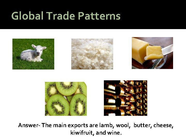 Global Trade Patterns Answer- The main exports are lamb, wool, butter, cheese, kiwifruit, and