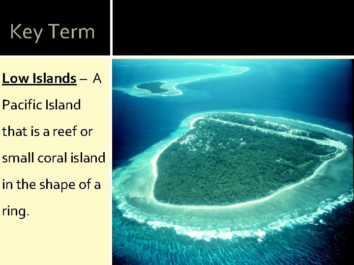 Key Term Low Islands – A Pacific Island that is a reef or small