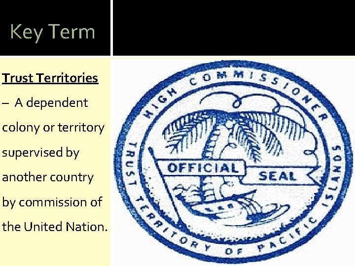 Key Term Trust Territories – A dependent colony or territory supervised by another country