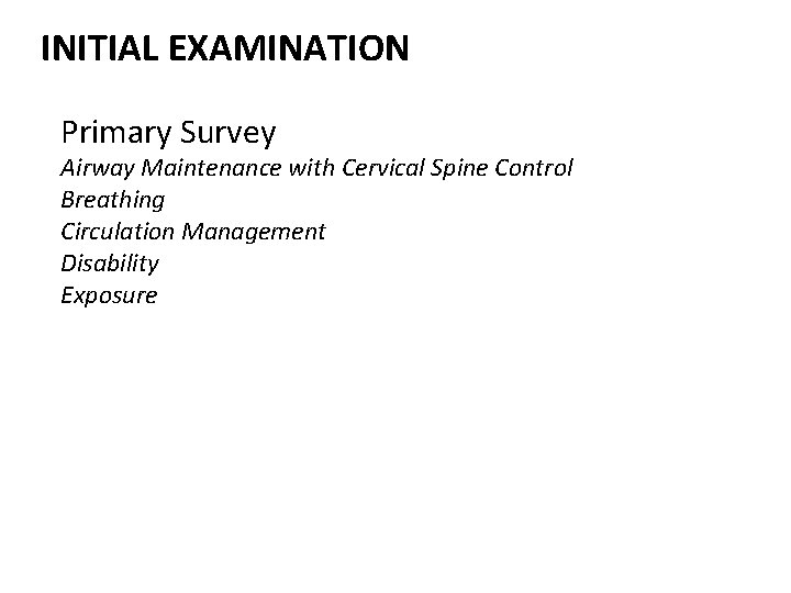 INITIAL EXAMINATION Primary Survey Airway Maintenance with Cervical Spine Control Breathing Circulation Management Disability