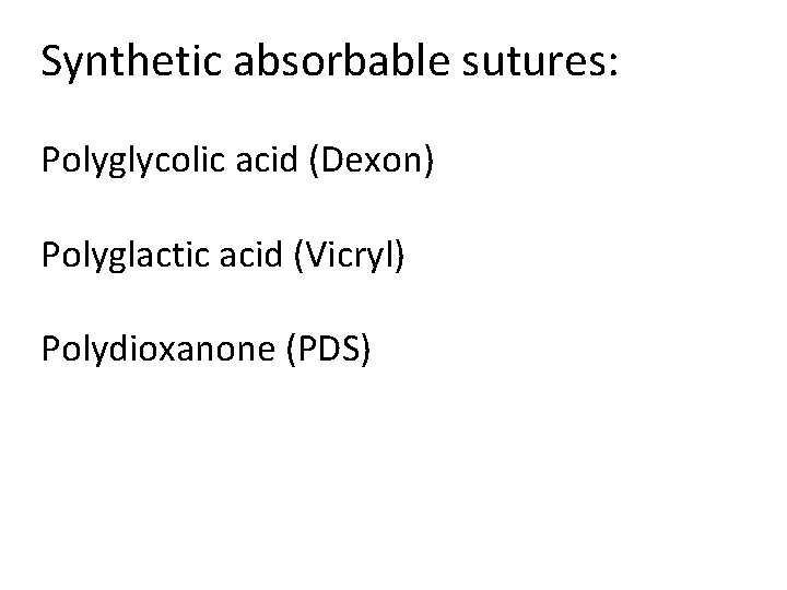 Synthetic absorbable sutures: Polyglycolic acid (Dexon) Polyglactic acid (Vicryl) Polydioxanone (PDS) 