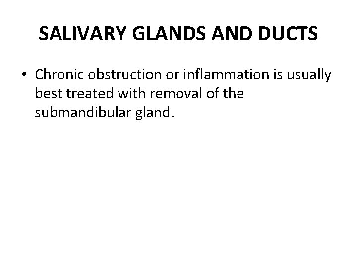 SALIVARY GLANDS AND DUCTS • Chronic obstruction or inflammation is usually best treated with