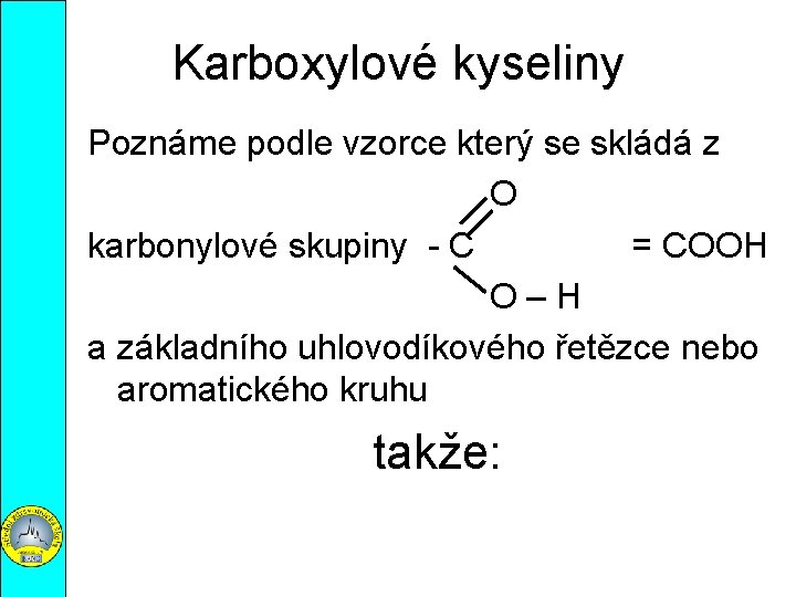 Karboxylové kyseliny Poznáme podle vzorce který se skládá z O karbonylové skupiny - C