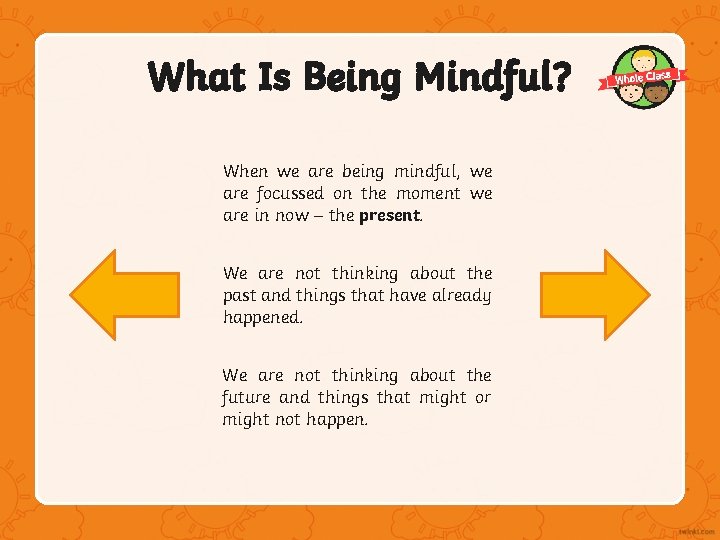 What Is Being Mindful? When we are being mindful, we are focussed on the What Is Being Mindful? When we are being mindful, we are focussed on the
