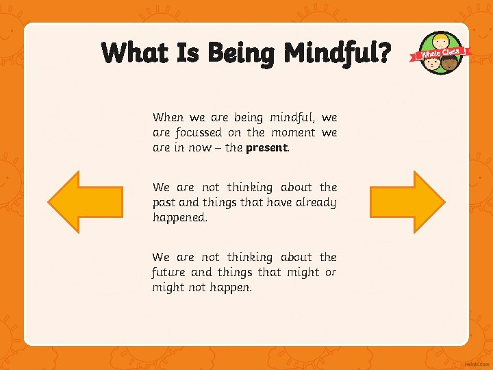 What Is Being Mindful? When we are being mindful, we are focussed on the