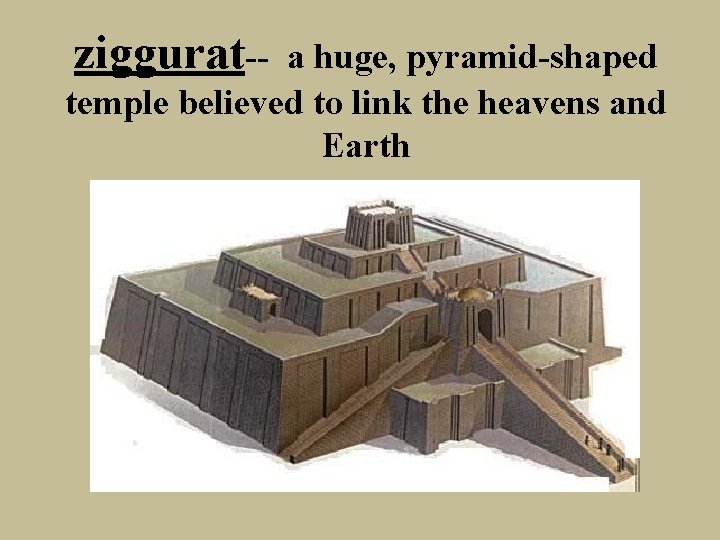 ziggurat-- a huge, pyramid-shaped temple believed to link the heavens and Earth 