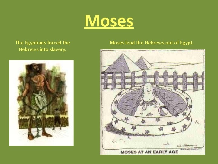 Moses The Egyptians forced the Hebrews into slavery. Moses lead the Hebrews out of