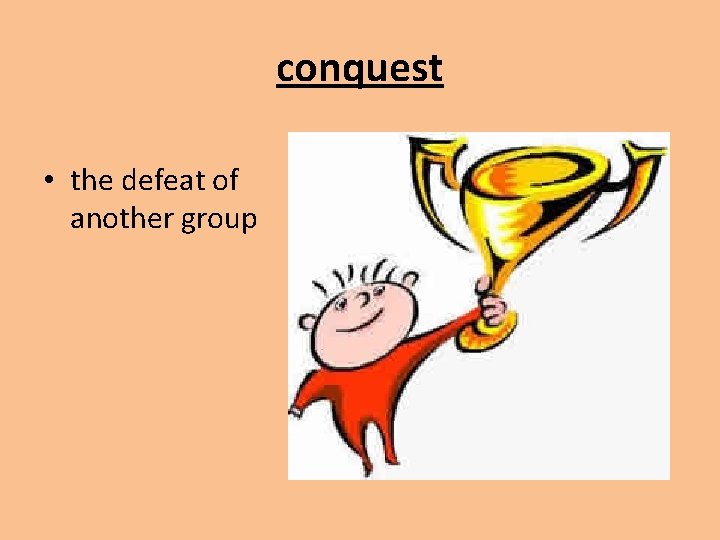 conquest • the defeat of another group 