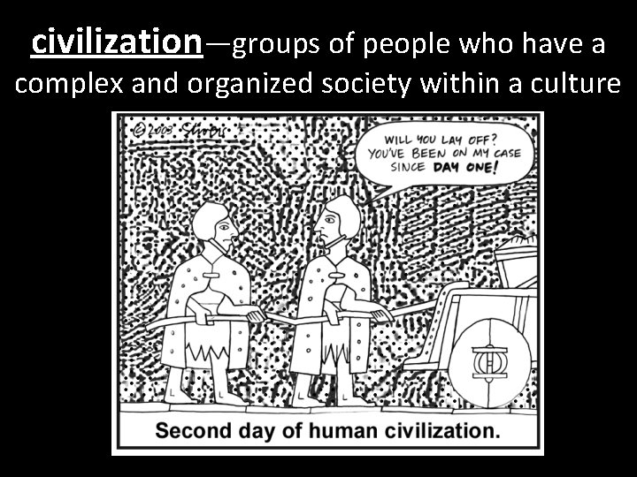 civilization—groups of people who have a complex and organized society within a culture 